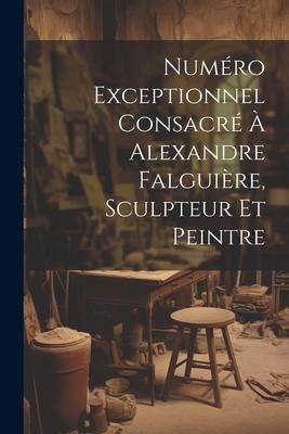 Produktbild: Num&eacute;ro Exceptionnel Consacr&eacute; &Agrave; Alexandre Falgui&egrave;re, Sculpteur Et Peintre
