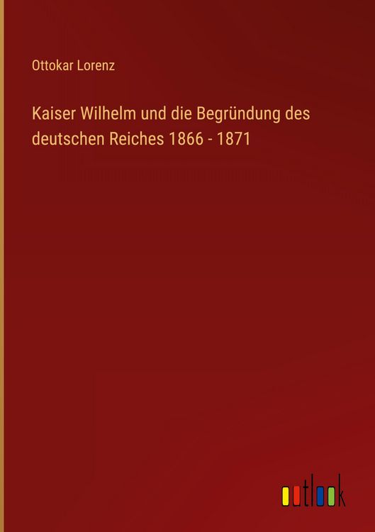 Produktbild: Kaiser Wilhelm und die Begr&uuml;ndung des deutschen Reiches 1866 - 1871