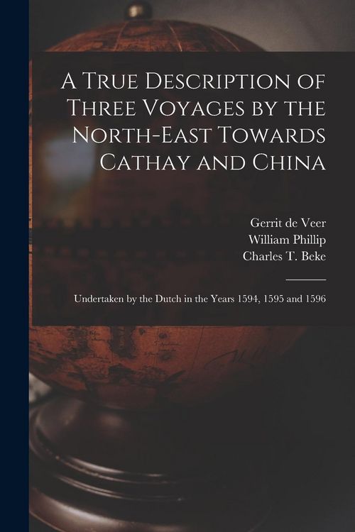 Produktbild: A True Description of Three Voyages by the North-east Towards Cathay and China: Undertaken by the Dutch in the Years 1594, 1595 and 1596