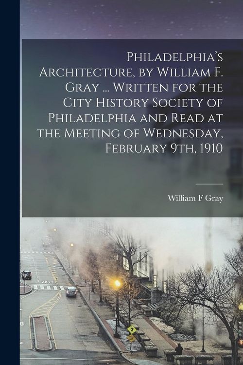 Produktbild: Philadelphia's Architecture, by William F. Gray ... Written for the City History Society of Philadelphia and Read at the Meeting of Wednesday, Februar