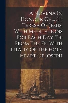 Produktbild: A Novena In Honour Of ... St. Teresa Of Jesus, With Meditations For Each Day. Tr. From The Fr. With Litany Of The Holy Heart Of Joseph