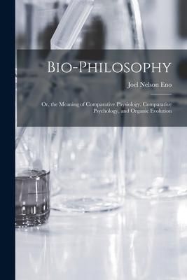 Produktbild: Bio-Philosophy: Or, the Meaning of Comparative Physiology, Comparative Psychology, and Organic Evolution