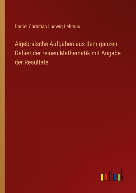 Produktbild: Algebraische Aufgaben aus dem ganzen Gebiet der reinen Mathematik mit Angabe der Resultate