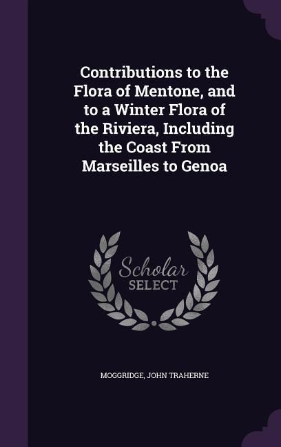 Produktbild: Contributions to the Flora of Mentone, and to a Winter Flora of the Riviera, Including the Coast From Marseilles to Genoa