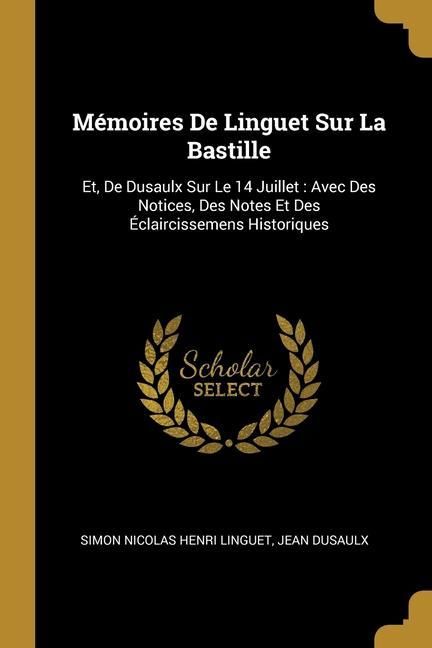 Produktbild: M&eacute;moires De Linguet Sur La Bastille: Et, De Dusaulx Sur Le 14 Juillet: Avec Des Notices, Des Notes Et Des &Eacute;claircissemens Historiques