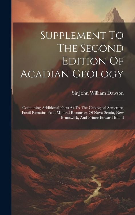 Produktbild: Supplement To The Second Edition Of Acadian Geology: Containing Additional Facts As To The Geological Structure, Fossil Remains, And Mineral Resources