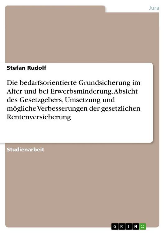 Produktbild: Die bedarfsorientierte Grundsicherung im Alter und bei Erwerbsminderung. Absicht des Gesetzgebers, Umsetzung und m&ouml;gliche Verbesserungen der gesetzlichen Rentenversicherung