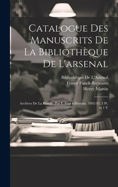 Produktbild: Catalogue Des Manuscrits De La Biblioth&egrave;que De L'arsenal: Archives De La Bastille, Par F. Funck-Bretano. 1892-95. 3 Pt. in 1 V