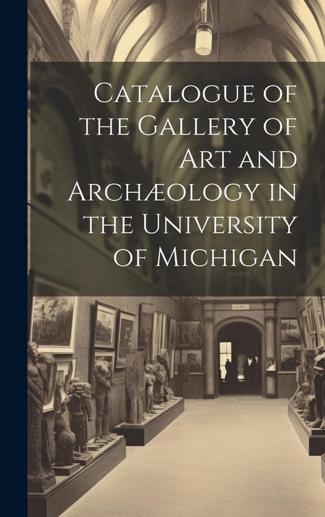 Produktbild: Catalogue of the Gallery of Art and Arch&aelig;ology in the University of Michigan