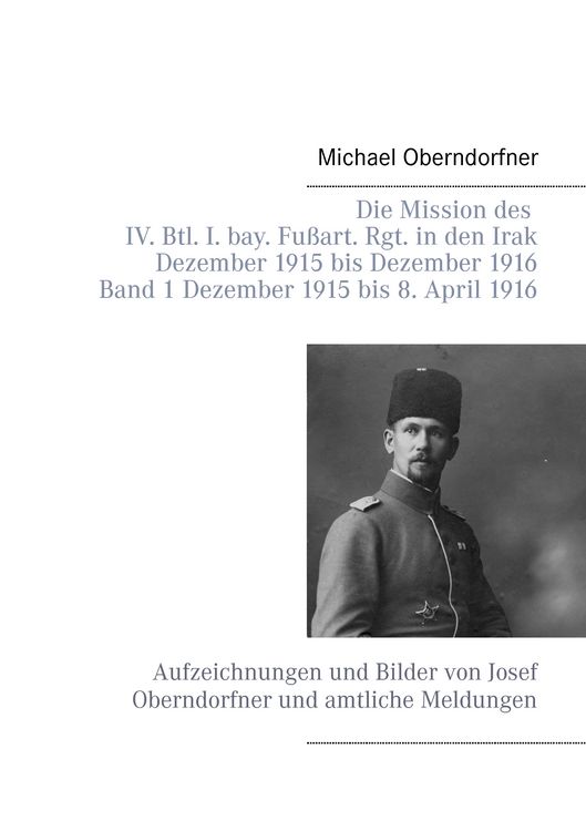 Produktbild: Die Mission des IV. Btl. I. bay. Fu&szlig;art. Rgt. in den Irak Dezember 1915 bis Dezember 1916 - Band 1 Dezember 1915 bis 8. April 1916