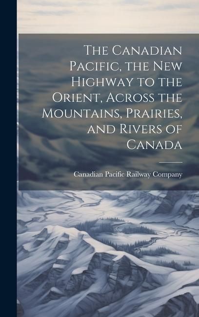 Produktbild: The Canadian Pacific, the new Highway to the Orient, Across the Mountains, Prairies, and Rivers of Canada