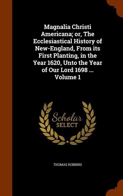 Produktbild: Magnalia Christi Americana; or, The Ecclesiastical History of New-England, From its First Planting, in the Year 1620, Unto the Year of Our Lord 1698 .