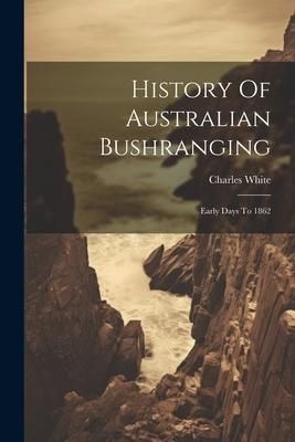 Produktbild: History Of Australian Bushranging: Early Days To 1862