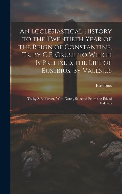 Produktbild: An Ecclesiastical History to the Twentieth Year of the Reign of Constantine, Tr. by C.F. Cruse. to Which Is Prefixed, the Life of Eusebius, by Valesiu