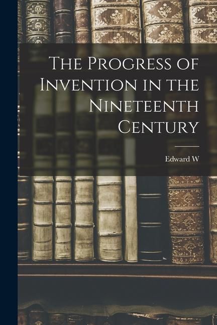 Produktbild: The Progress of Invention in the Nineteenth Century