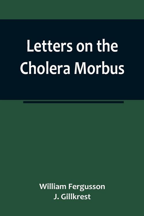 Produktbild: Letters on the Cholera Morbus.; Containing ample evidence that this disease, under whatever name known, cannot be transmitted from the persons of those labouring under it to other individuals, by contact-through the medium of inanimate substances-or throu