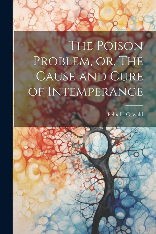 Produktbild: The Poison Problem, or, The Cause and Cure of Intemperance