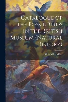 Produktbild: Catalogue of the Fossil Birds in the British Museum (Natural History)