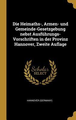 Produktbild: Die Heimaths-, Armen- Und Gemeinde-Gesetzgebung Nebst Ausf&uuml;hrungs-Vorschriften in Der Provinz Hannover, Zweite Auflage