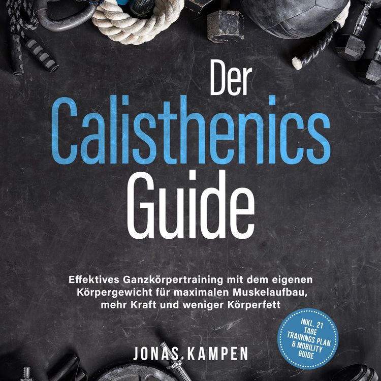 Produktbild: Der Calisthenics Guide: Effektives Ganzk&ouml;rpertraining mit dem eigenen K&ouml;rpergewicht f&uuml;r maximalen Muskelaufbau, mehr Kraft und weniger K&ouml;rperfett - inkl. 21 Tage Trainingsplan & Mobility Guide