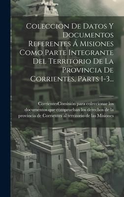 Produktbild: Coleccion De Datos Y Documentos Referentes &Aacute; Misiones Como Parte Integrante Del Territorio De La Provincia De Corrientes, Parts 1-3...