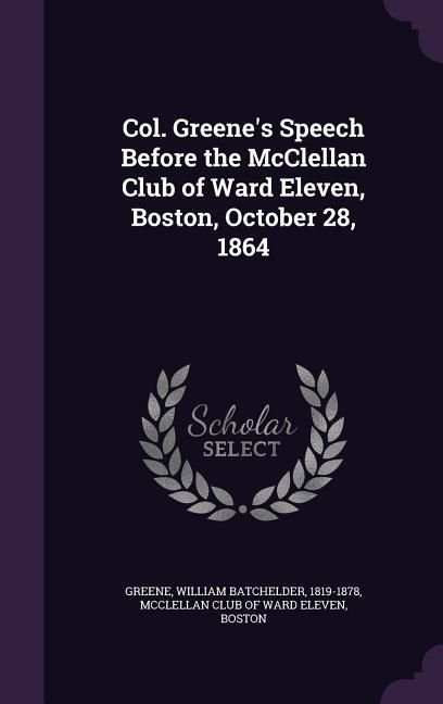 Produktbild: Col. Greene's Speech Before the McClellan Club of Ward Eleven, Boston, October 28, 1864
