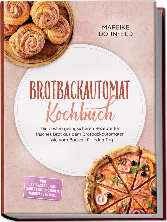Produktbild: Brotbackautomat Kochbuch: Die besten gelingsicheren Rezepte f&uuml;r frisches Brot aus dem Brotbackautomaten &ndash; wie vom B&auml;cker f&uuml;r jeden Tag &ndash; inkl. Expressbroten, Sauerteig, Br&ouml;tchen, Marmeladen uvm.