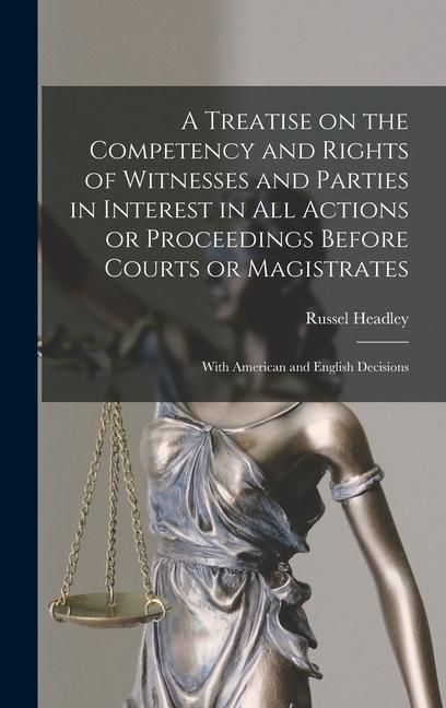 Produktbild: A Treatise on the Competency and Rights of Witnesses and Parties in Interest in All Actions or Proceedings Before Courts or Magistrates
