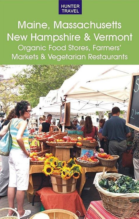 Produktbild: Maine, Massachusetts, New Hampshire & Vermont: The Best Organic Food Stores, Farmers' Markets & Vegetarian Restaurants