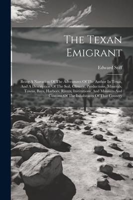 Produktbild: The Texan Emigrant: Being A Narration Of The Adventures Of The Author In Texas, And A Description Of The Soil, Climate, Productions, Miner