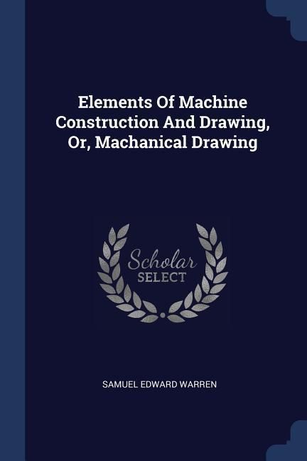 Produktbild: Elements Of Machine Construction And Drawing, Or, Machanical Drawing