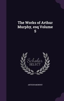 Produktbild: The Works of Arthur Murphy, esq Volume 5