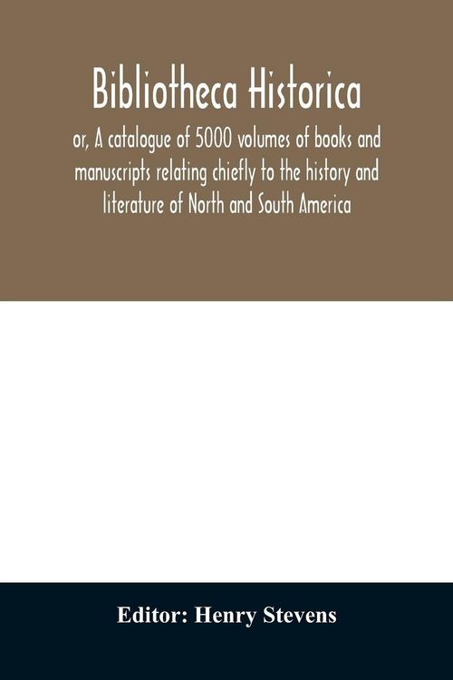 Produktbild: Bibliotheca historica; or, A catalogue of 5000 volumes of books and manuscripts relating chiefly to the history and literature of North and South Amer