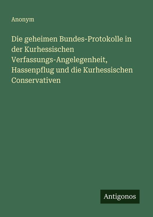 Produktbild: Die geheimen Bundes-Protokolle in der Kurhessischen Verfassungs-Angelegenheit, Hassenpflug und die Kurhessischen Conservativen