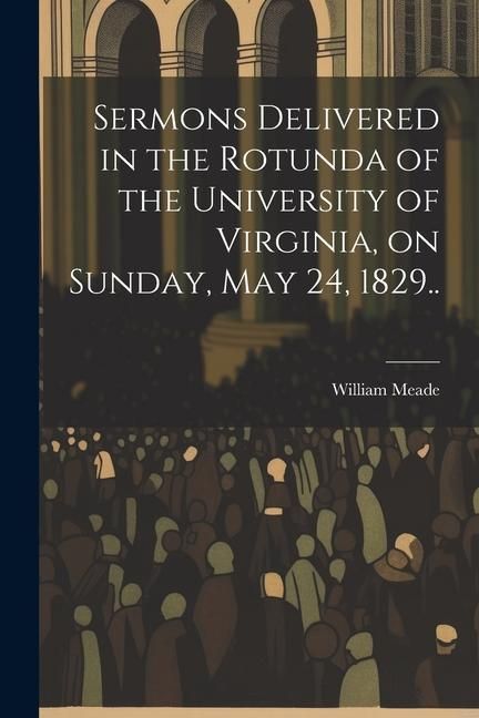 Produktbild: Sermons Delivered in the Rotunda of the University of Virginia, on Sunday, May 24, 1829..