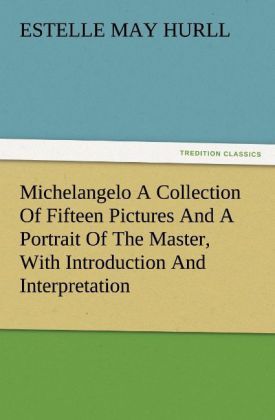Produktbild: Michelangelo A Collection Of Fifteen Pictures And A Portrait Of The Master, With Introduction And Interpretation