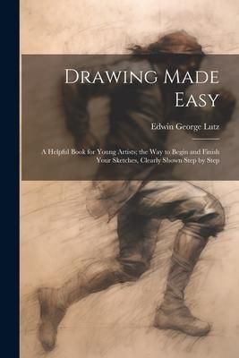 Produktbild: Drawing Made Easy: A Helpful Book for Young Artists; the Way to Begin and Finish Your Sketches, Clearly Shown Step by Step