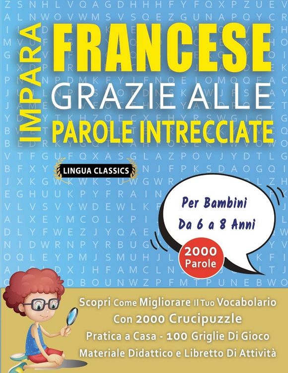 Produktbild: IMPARA FRANCESE GRAZIE ALLE PAROLE INTRECCIATE - Per Bambini Da 6 a 8 Anni - Scopri Come Migliorare Il Tuo Vocabolario Con 2000 Crucipuzzle e Pratica a Casa - 100 Griglie Di Gioco - Materiale Didattico e Libretto Di Attivit&agrave;