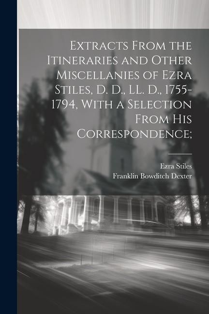 Produktbild: Extracts From the Itineraries and Other Miscellanies of Ezra Stiles, D. D., LL. D., 1755-1794, With a Selection From his Correspondence;