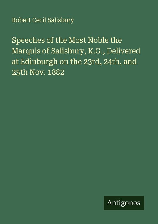 Produktbild: Speeches of the Most Noble the Marquis of Salisbury, K.G., Delivered at Edinburgh on the 23rd, 24th, and 25th Nov. 1882