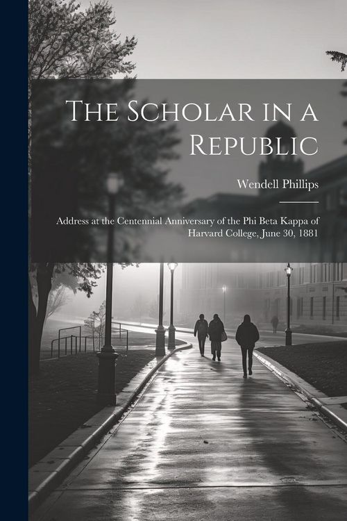 Produktbild: The Scholar in a Republic: Address at the Centennial Anniversary of the Phi Beta Kappa of Harvard College, June 30, 1881