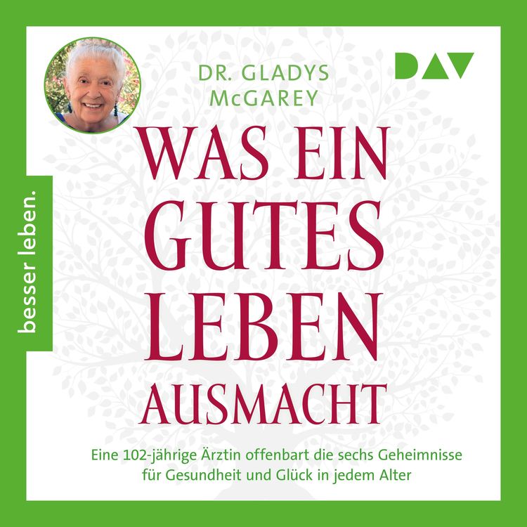 Produktbild: Was ein gutes Leben ausmacht. Eine 102-j&auml;hrige &Auml;rztin offenbart die sechs Geheimnisse f&uuml;r Gesundheit und Gl&uuml;ck in jedem Alter
