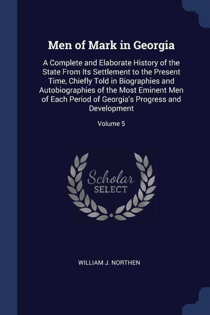 Produktbild: Men of Mark in Georgia: A Complete and Elaborate History of the State From Its Settlement to the Present Time, Chiefly Told in Biographies and
