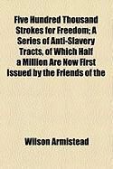 Produktbild: Five Hundred Thousand Strokes for Freedom; A Series of Anti-Slavery Tracts, of Which Half a Million Are Now First Issued by the Friends of the