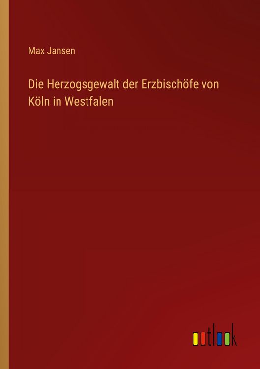 Produktbild: Die Herzogsgewalt der Erzbisch&ouml;fe von K&ouml;ln in Westfalen
