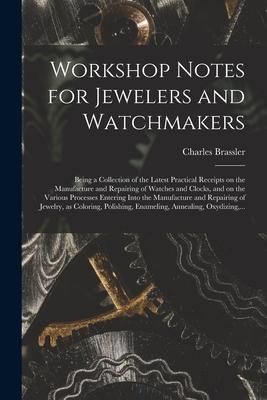 Produktbild: Workshop Notes for Jewelers and Watchmakers: Being a Collection of the Latest Practical Receipts on the Manufacture and Repairing of Watches and Clock