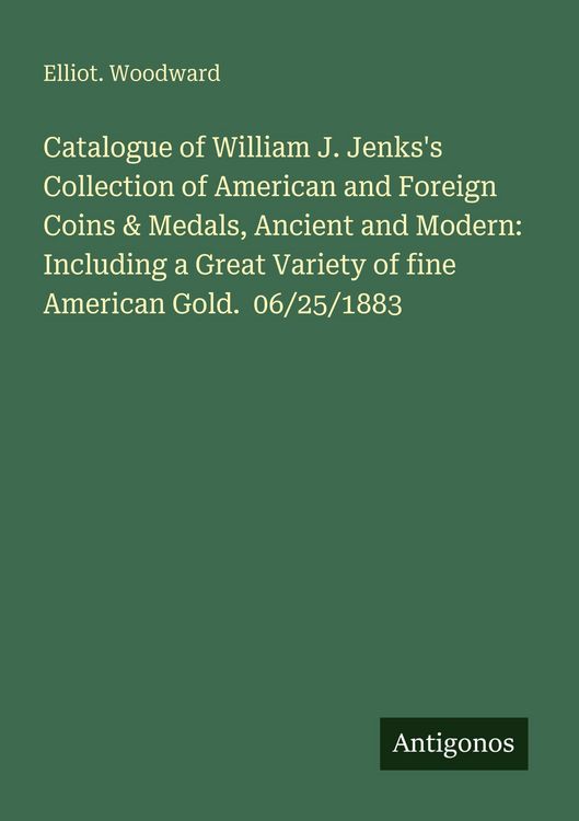 Produktbild: Catalogue of William J. Jenks's Collection of American and Foreign Coins & Medals, Ancient and Modern: Including a Great Variety of fine American Gold