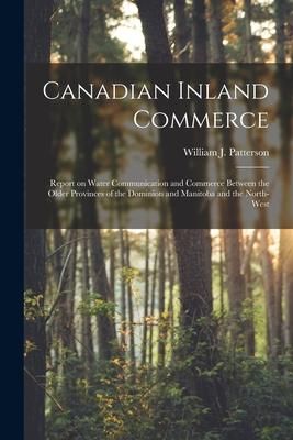 Produktbild: Canadian Inland Commerce [microform]: Report on Water Communication and Commerce Between the Older Provinces of the Dominion and Manitoba and the Nort