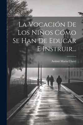Produktbild: La Vocaci&oacute;n De Los Ni&ntilde;os C&oacute;mo Se Han De Educar E Instruir...