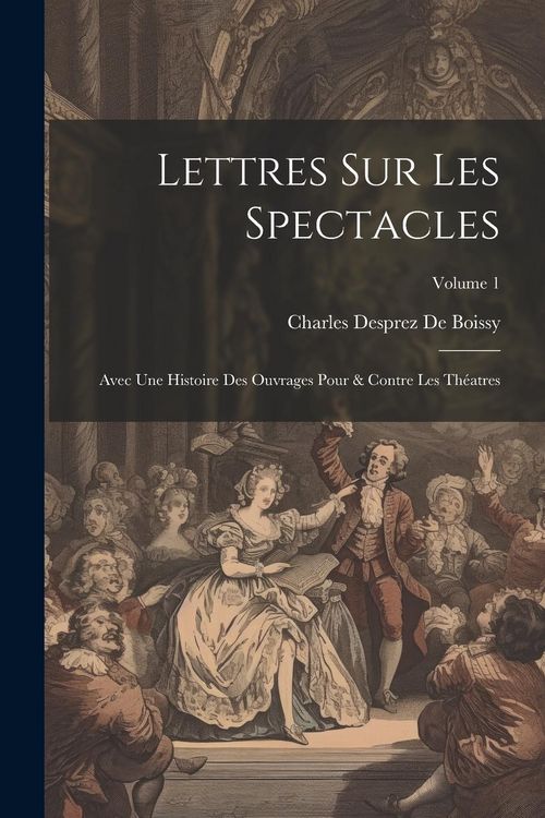 Produktbild: Lettres Sur Les Spectacles: Avec Une Histoire Des Ouvrages Pour & Contre Les Th&eacute;atres; Volume 1